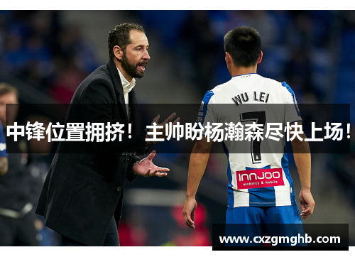 中锋位置拥挤！主帅盼杨瀚森尽快上场！