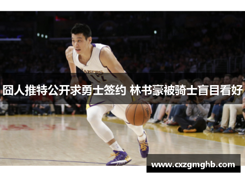 囧人推特公开求勇士签约 林书豪被骑士盲目看好