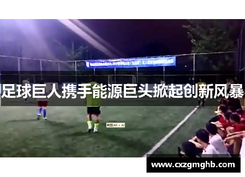 足球巨人携手能源巨头掀起创新风暴